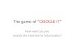 The game of “GOOGLE IT” How well can you search the Internet for information?