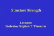 Structure Strength Lecturer: Professor Stephen T. Thornton
