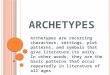 A RCHETYPES Archetypes are recurring characters, settings, plot patterns, and symbols that give literature its unity. In other words, they are the basic