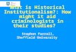 What is Historical Institutionalism?: How might it aid criminologists in their studies? Stephen Farrall, Sheffield University