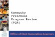 1 Kentucky Preschool Program Review (P2R). Program Review: Compliance Review of the Preschool Program is required by the preschool regulations (704 KAR