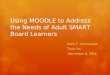 Using MOODLE to Address the Needs of Adult SMART Board Learners Katie T. Zinsmeister Tools Vis December 8, 2014