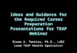 Ideas and Guidance for the Required Career Preparation Presentations for TEAP Webinar Diane A. Tennies, Ph.D., LADC Lead TEAP Health Specialist