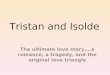 Tristan and Isolde The ultimate love story….a romance, a tragedy, and the original love triangle