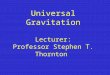Universal Gravitation Lecturer: Professor Stephen T. Thornton