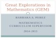 BARBARA A. PEREZ MATHEMATICS CURRICULUM SUPERVISOR 2014-2015 Great Explorations in Mathematics (GEM)