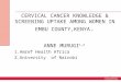 CERVICAL CANCER KNOWLEDGE & SCREENING UPTAKE AMONG WOMEN IN EMBU COUNTY,KENYA. ANNE MURUGI 1,2 1.Amref Health Africa 2.University of Nairobi 1
