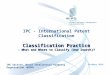 Classification Practice - What and Where to Classify (and Search)? IPC - International Patent Classification Classification Practice - What and Where to