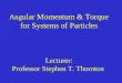 Ang ular Momentum & Torque for Systems of Particles Lecturer: Professor Stephen T. Thornton