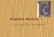 Prophetic Ministry in the Old Testament. Prophetic ministry in the OT Instituted by the LORD