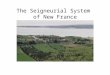 The Seigneurial System of New France. The Seigneurial System A system of land distribution first introduced in the North American colonies of New France