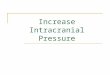 Increase Intracranial Pressure. Brain Brain tissue (1,400g) Blood (75mL) CSF (75mL) Normal ICP 10 to 20 mmHg