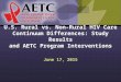 U.S. Rural vs. Non-Rural HIV Care Continuum Differences: Study Results and AETC Program Interventions June 17, 2015