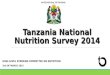 Tanzania National Nutrition Survey 2014 HIGH LEVEL STEERING COMMITTEE ON NUTRITION 2nd OF MARCH 2015 UNITED REPUBLIC OF TANZANIA