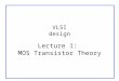 VLSI design Lecture 1: MOS Transistor Theory. CMOS VLSI Design3: CMOS Transistor TheorySlide 2 Outline ï± Introduction ï± MOS Capacitor ï± nMOS I-V Characteristics