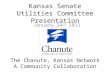 Kansas Senate Utilities Committee Presentation January 24 th 2011 The Chanute, Kansas Network A Community Collaboration 1