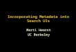 Incorporating Metadata into Search UIs Marti Hearst UC Berkeley