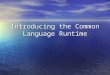 Introducing the Common Language Runtime. The Common Language Runtime The Common Language Runtime (CLR) The Common Language Runtime (CLR) â€“Execution engine
