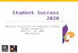 Student Success 2020 American Association of Community Colleges Annual Convention April 9 - 12, 2011 New Orleans