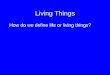 Living Things How do we define life or living things?