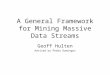 A General Framework for Mining Massive Data Streams Geoff Hulten Advised by Pedro Domingos