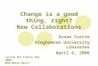 Change is a good thing, right? New Collaborations Susan Currie Binghamton University Libraries April 6, 2006 Living the Future Now 2006 WOW—Where Next?