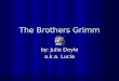 The Brothers Grimm by: Julie Doyle a.k.a. Lucia. The Grimm Family  Jacob Ludwig Carl Grimm was born on January 4, 1785  Wilhelm Carl Grimm was born