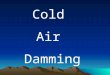 Cold Air Damming. Cold Air Damming What is Cold Air Damming?