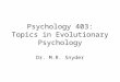 Psychology 403: Topics in Evolutionary Psychology Dr. M.R. Snyder