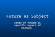 Future as Subject Study of future as specific aspect of history