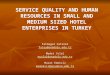 SERVICE QUALITY AND HUMAN RESOURCES IN SMALL AND MEDIUM SIZED HOTEL ENTERPRISES IN TURKEY Fatmagul Cetinel fatay@anadolu.edu.tr Medet Yolal myolal@anadolu.edu.tr