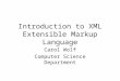 Introduction to XML Extensible Markup Language Carol Wolf Computer Science Department