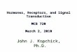 Hormones, Receptors, and Signal Transduction MCB 720 March 2, 2010 John J. Kopchick, Ph.D