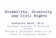 Disability, Diversity and Civil Rights Katharina Heyer, Ph.D. Assistant Professor of Political Science William S. Richardson School of Law Center on Disability