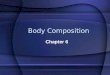 Body Composition Chapter 6. What is Body Composition? Body composition = the body’s relative amounts of fat mass and fat-free (Lean) mass (bone, water,