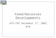 Feed/Receiver Developments ATA-TAP December 17, 2002 WJW