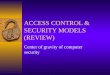 ACCESS CONTROL & SECURITY MODELS (REVIEW) Center of gravity of computer security
