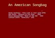 An American Songbag Woody Gurthrie: “This Land Is Your Land”1940s Bob Dylen: “Blowing in the Wind,” 1962 Bruce Springsteen: “Born in the USA” 1984 Leonard