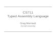 CS711 Typed Assembly Language Greg Morrisett Cornell University