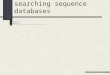 Rationale for searching sequence databases June 22, 2005 Writing Topics due today Writing projects due July 8 Learning objectives- Review of Smith-Waterman
