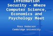 Information Security – Where Computer Science, Economics and Psychology Meet Ross Anderson Cambridge University