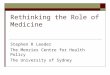 Rethinking the Role of Medicine Stephen R Leeder The Menzies Centre for Health Policy The University of Sydney