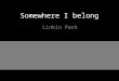 Somewhere I belong Linkin Park. When this began I had nothing to say And I'd get lost in the nothingness inside of me
