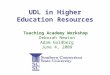 UDL in Higher Education Resources Teaching Academy Workshop Deborah Newton Adam Goldberg June 4, 2009