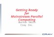 1 Getting Ready for Mainstream Parallel Computing Burton Smith Cray Inc