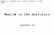 Health in the Workplace Lecture 12 Medicine, Disease and Society in Britain, 1750 - 1950