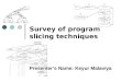 Presenter’s Name: Keyur Malaviya Survey of program slicing techniques