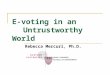 E-voting in an Untrustworthy World Rebecca Mercuri, Ph.D