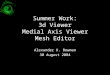 Summer Work: 3d Viewer Medial Axis Viewer Mesh Editor Alexander K. Bowman 30 August 2004
