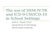 The use of DSM-IV-TR and ICD-9-CM/ICD-10 in School Settings Alvin E. House, Ph.D. Department of Psychology Illinois State University